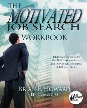 The Motivated Job Search Workbook: Job Search Exercises for the Motivated Job Search and Over 50 and Motivated! Job Search Books by Brian E. Howard