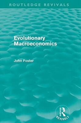Evolutionary Macroeconomics (Routledge Revivals) by John Foster