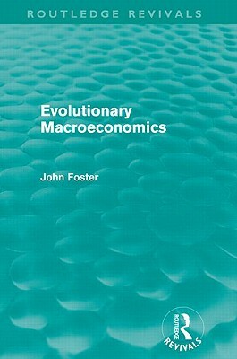 Evolutionary Macroeconomics (Routledge Revivals) by John Foster