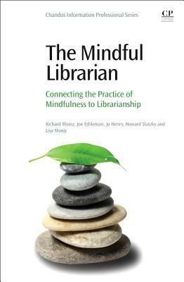 The Mindful Librarian: Connecting the Practice of Mindfulness to Librarianship by Jo Henry, Joe Eshleman, Lisa Moniz, Richard Moniz, Howard Slutzky