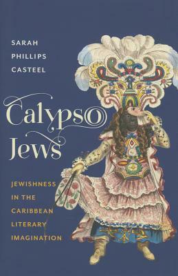 Calypso Jews: Jewishness in the Caribbean Literary Imagination by Sarah Phillips Casteel