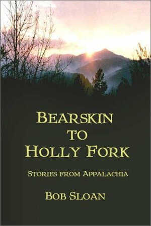 Bearskin to Holly Fork -- Stories from Appalachia by Bob Sloan