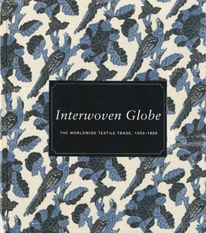 Interwoven Globe: The Worldwide Textile Trade, 1500–1800 by Amelia Peck, Maria João Pacheco Ferreira, Marika Sardar, Elena Phipps, Melinda Watt, John Guy, Joyce Denney