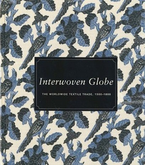 Interwoven Globe: The Worldwide Textile Trade, 1500–1800 by Marika Sardar, Joyce Denney, Melinda Watt, John Guy, Amelia Peck, Maria João Pacheco Ferreira, Elena Phipps