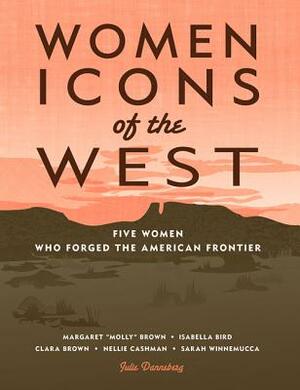 Women Icons of the West: Five Women Who Forged the American Frontier by Julie Danneberg