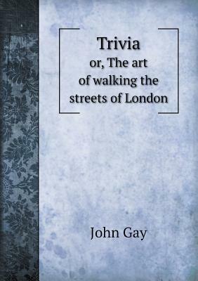 Trivia Or, the Art of Walking the Streets of London by William Henry Williams, Gay John