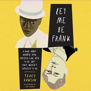 Let Me Be Frank: A Book About Women Who Dressed Like Men to Do Shit They Weren't Supposed to Do by Tracy Dawson