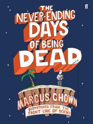 The Never-Ending Days of Being Dead: Dispatches from the Frontline of Science by Marcus Chown