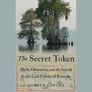 The Secret Token: Myth, Obsession, and the Search for the Lost Colony of Roanoke by Andrew Lawler