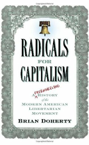 Radicals for Capitalism: A Freewheeling History of the Modern American Libertarian Movement by Brian Doherty