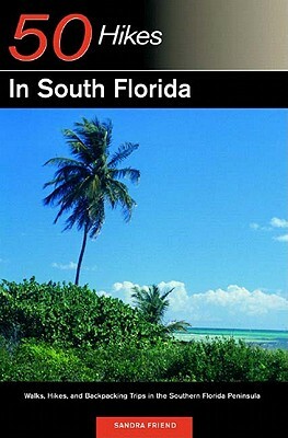 Explorer's Guide 50 Hikes in South Florida: Walks, Hikes, and Backpacking Trips in the Southern Florida Peninsula by Sandra Friend