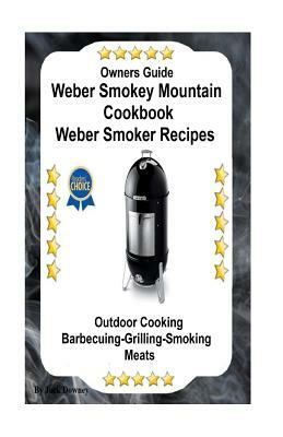 Owners Guide Weber Smokey Mountain Cookbook Weber Smoker Recipes: Outdoor Cooking-Barbecuing-Grilling-Smoking Meats by Jack Downey