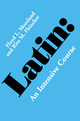 Latin: An Intensive Course by Rita M. Fleischer, Floyd L. Moreland