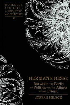 Hermann Hesse: Between the Perils of Politics and the Allure of the Orient by Joseph Mileck