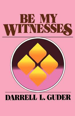 Be My Witnesses: The Church's Mission, Message, and Messengers by Darrell L. Guder