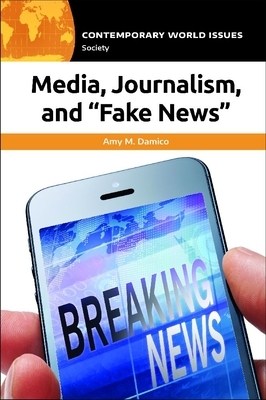 Media, Journalism, and "fake News": A Reference Handbook by Amy M. Damico