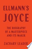 Ellmann's Joyce: The Biography of a Masterpiece and Its Maker by Zachary Leader