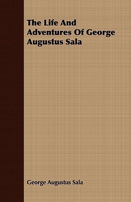 The Life and Adventures of George Augustus Sala by George Augustus Sala