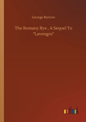 The Romany Rye, A Sequel To "Lavengro" by George Borrow