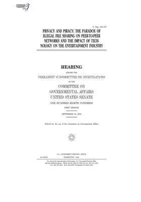 Privacy and piracy: the paradox of illegal file sharing on peer-to-peer networks and the impact of technology on the entertainment industr by United States Congress, United States Senate, Committee on Governmental Affa (senate)