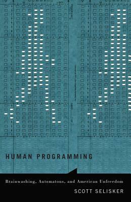 Human Programming: Brainwashing, Automatons, and American Unfreedom by Scott Selisker