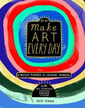 Make Art Every Day: A Weekly Planner for Creative Thinkers--With Art Techniques, Exercises, Reminders, and 500+ Stickers by Katie Vernon