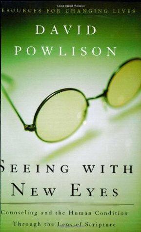 Seeing with New Eyes: Counseling and the Human Condition Through the Lens of Scripture by David A. Powlison