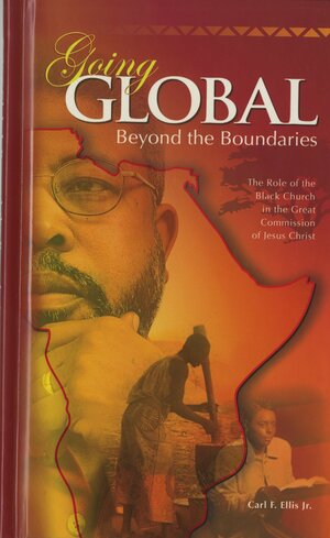 Going Global - Beyond the Boundaries: The Role of the Black Church in the Great Commission of Jesus Christ by Carl F. Ellis Jr.