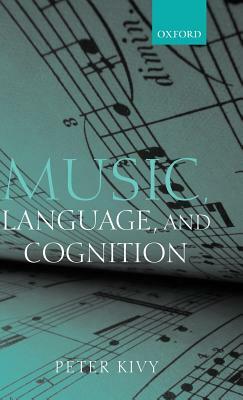 Music, Language, and Cognition: And Other Essays in the Aesthetics of Music by Peter Kivy