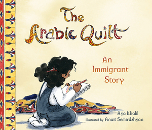 The Arabic Quilt: An Immigrant Story by Aya Khalil