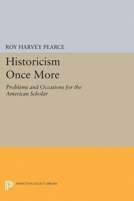 Historicism Once More: Problems and Occasions for the American Scholar by Roy Harvey Pearce