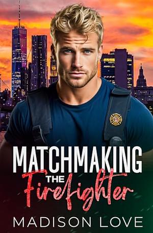 Matchmaking the Firefighter by Madison Love