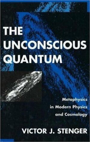 The Unconscious Quantum: Metaphysics in Modern Physics and Cosmology by Victor J. Stenger