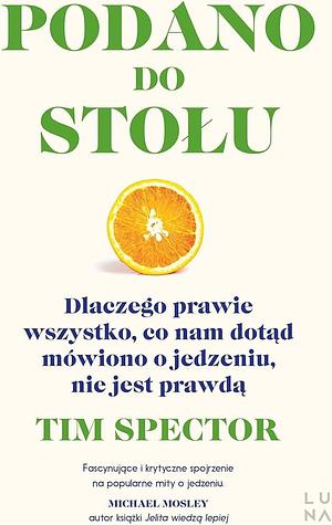 Podano do stołu. Dlaczego prawie wszystko, co nam dotąd mówiono o jedzeniu, nie jest prawdą by Tim Spector, Tim Spector