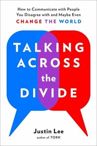 Talking Across the Divide: How to Communicate with People You Disagree with and Maybe Even Change the World by Justin Lee