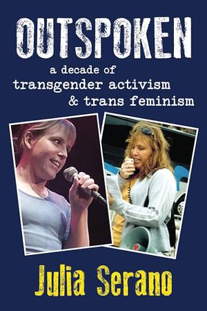 Outspoken: A Decade of Transgender Activism and Trans Feminism by Julia Serano