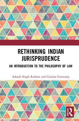 Rethinking Indian Jurisprudence: An Introduction to the Philosophy of Law by Aakash Singh Rathore, Garima Goswamy