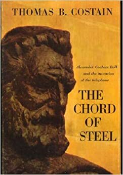 The Chord of Steel: Alexander Graham Bell and the Invention of the Telephone by Thomas B. Costain