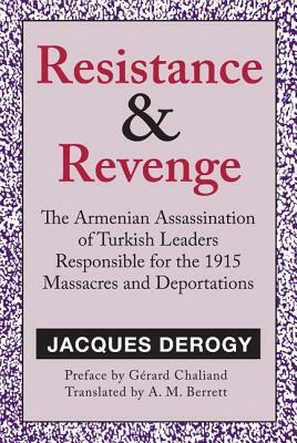 Resistance and Revenge: Armenian Assassination of Turkish Leaders Responsible for the 1915 Massacres and Deportations by Jacques Derogy