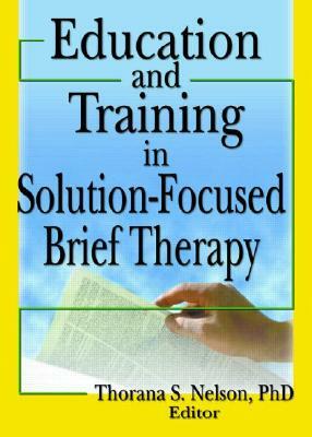 Education and Training in Solution-Focused Brief Therapy by Thorana S. Nelson