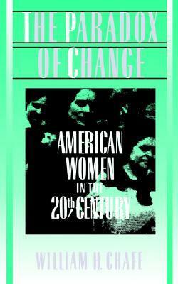 The Paradox of Change: American Women in the 20th Century by William Henry Chafe
