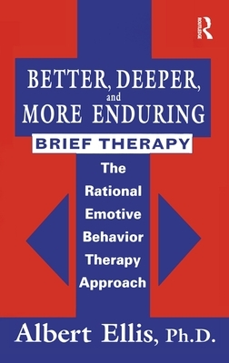 Better, Deeper And More Enduring Brief Therapy: The Rational Emotive Behavior Therapy Approach by Albert Ellis