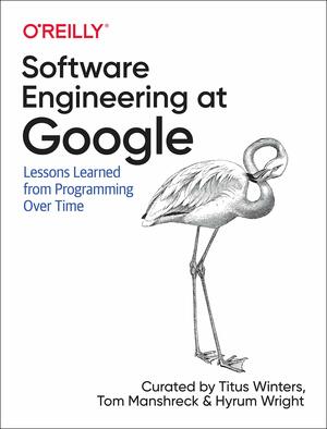Software Engineering at Google: Lessons Learned from Programming Over Time by Titus Winters, Hyrum Wright, Tom Manshreck