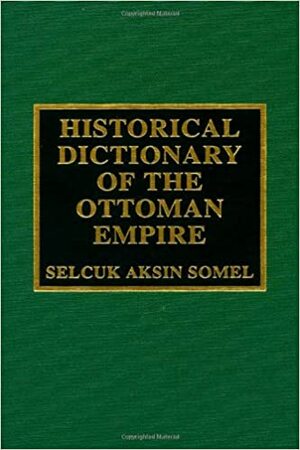 Historical Dictionary of the Ottoman Empire by Selçuk Akşin Somel