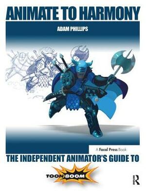 Animate to Harmony: The Independent Animator's Guide to Toon Boom by Adam Phillips