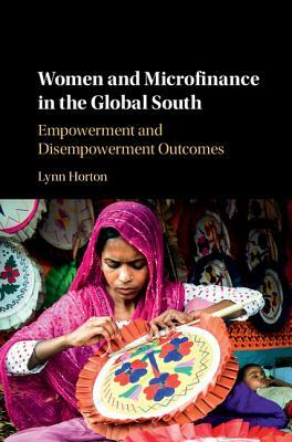 Women and Microfinance in the Global South: Empowerment and Disempowerment Outcomes by Lynn Horton