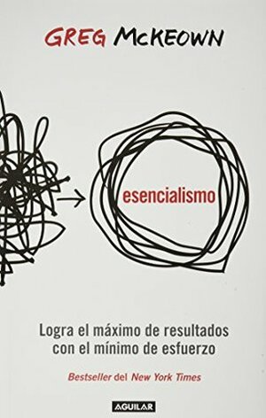 Esencialismo: Logra el máximo de resultados con el mínimo de esfuerzo by Greg McKeown