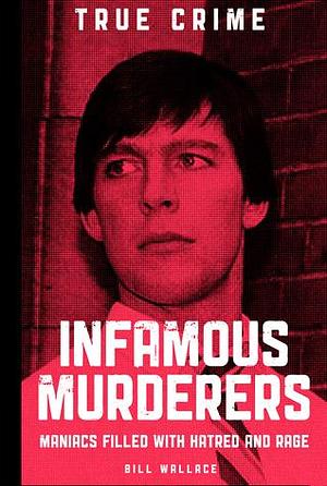 Infamous Murderers: Maniacs Filled with Hatred and Rage by Rodney Castleden, Rodney Castleden