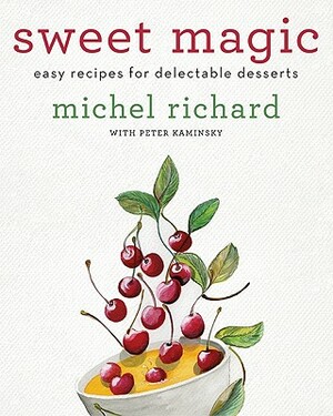 Sweet Magic: Easy Recipes for Delectable Desserts by Michel Richard, Peter Kaminsky