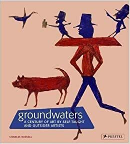 Groundwaters: A Century Of Art By Self Taught And Outsider Artists by Charles Russell